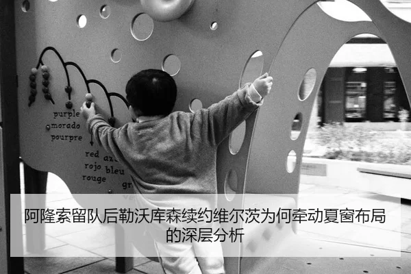 阿隆索留队后勒沃库森续约维尔茨为何牵动夏窗布局的深层分析