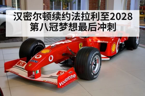 汉密尔顿续约法拉利至2028 第八冠梦想最后冲刺