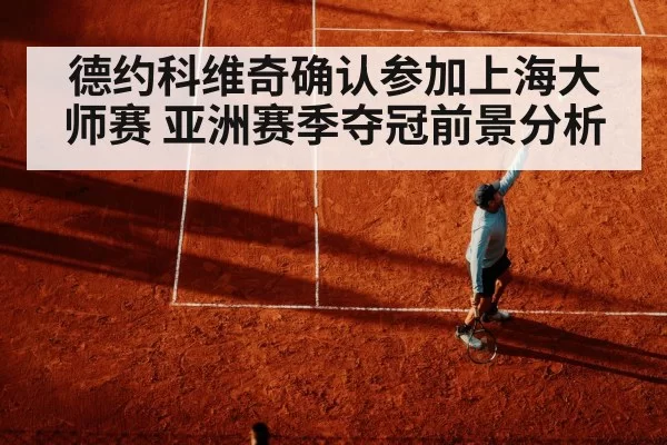 德约科维奇确认参加上海大师赛 亚洲赛季夺冠前景分析
