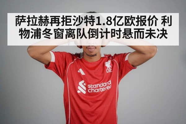 萨拉赫再拒沙特1.8亿欧报价 利物浦冬窗离队倒计时悬而未决