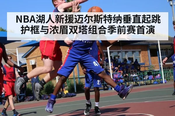 NBA湖人新援迈尔斯特纳垂直起跳护框与浓眉双塔组合季前赛首演