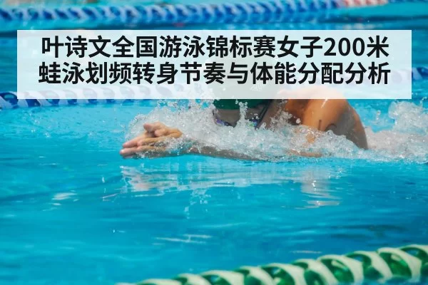 叶诗文全国游泳锦标赛女子200米蛙泳划频转身节奏与体能分配分析