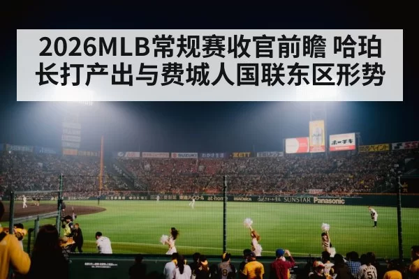 2026MLB常规赛收官前瞻 哈珀长打产出与费城人国联东区形势